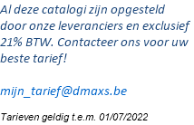 Al deze catalogi zijn opgesteld door onze leveranciers en exclusief 21% BTW. Contacteer ons voor uw beste tarief!   mijn_tarief@dmaxs.be  Tarieven geldig t.e.m. 31/12/2022 